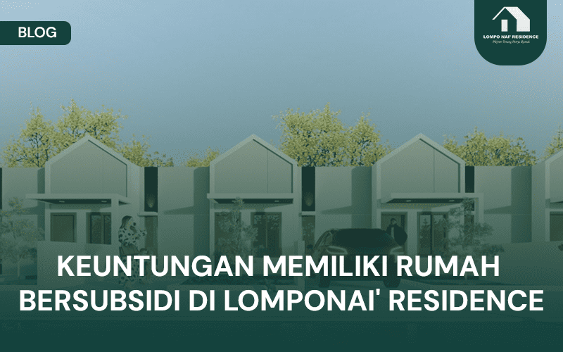 BLOG Keuntungan Memiliki Rumah Bersubsidi di Lomponai' Residence